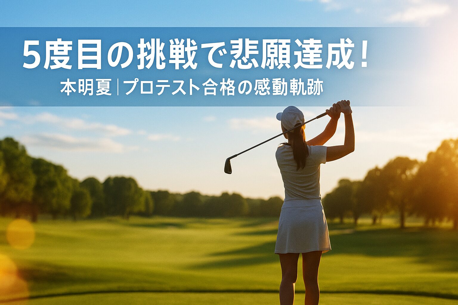 5度目の挑戦でプロテスト合格を果たした本明夏選手の感動ストーリーを象徴する、夕暮れのゴルフコースでスイングする女性ゴルファーの後ろ姿と、印象的な見出しテキスト