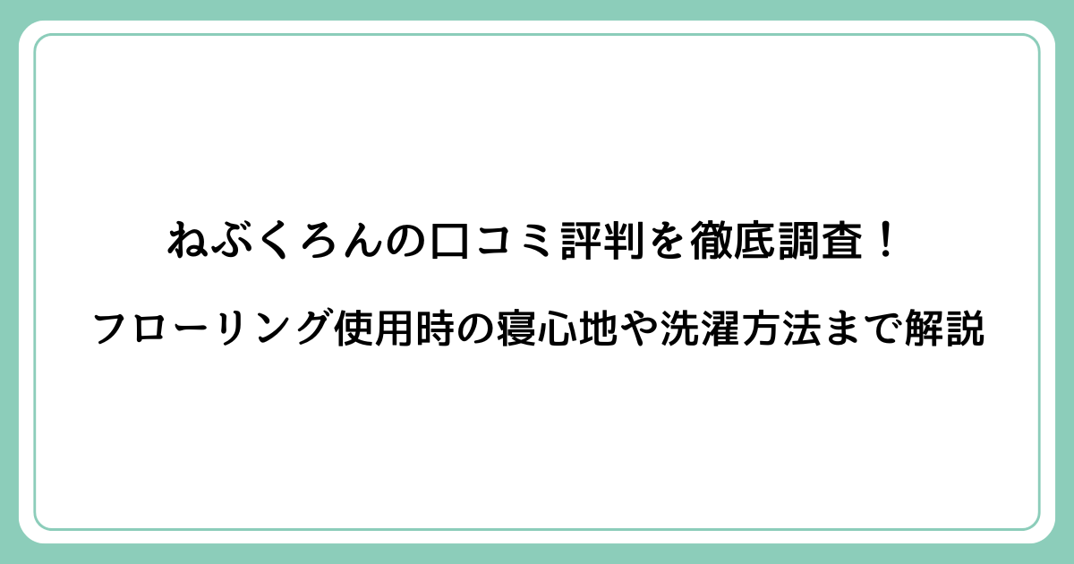 ねぶくろんの口コミ評判を徹底調査！フローリング使用時の寝心地や洗濯方法まで解説
