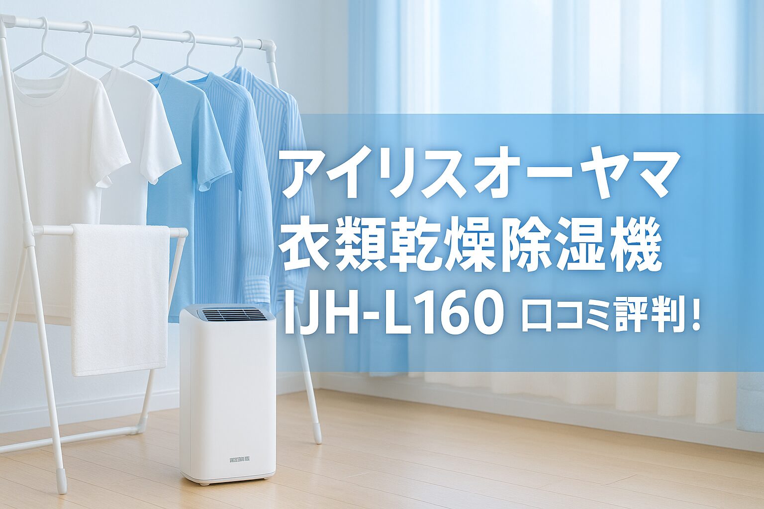 清潔感のある室内で、室内物干しの横に置かれた白色のアイリスオーヤマ衣類乾燥除湿機IJH-L160。カラッと乾いた洗濯物と爽やかな雰囲気を背景に、青い帯に「アイリスオーヤマ 衣類乾燥除湿機 IJH-L160 口コミ評判!」の文字。