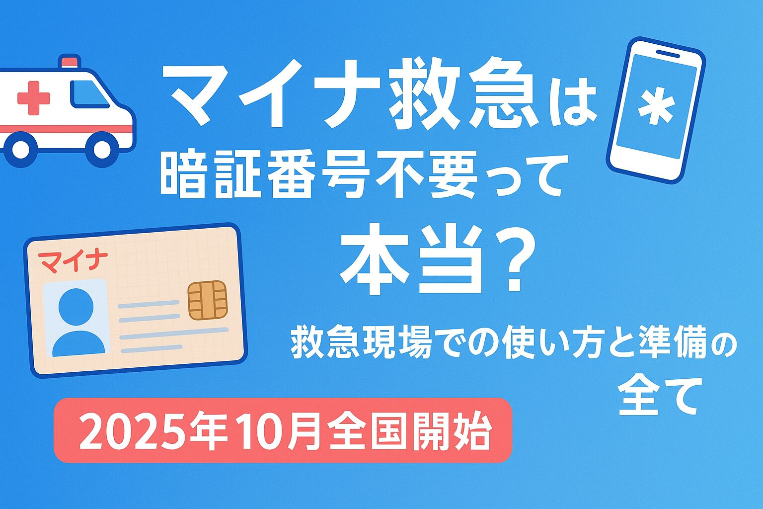 マイナ救急制度について、暗証番号不要で利用できることを解説する記事のアイキャッチ画像。2025年10月から全国開始される救急現場でのマイナンバーカード活用方法と事前準備について説明。