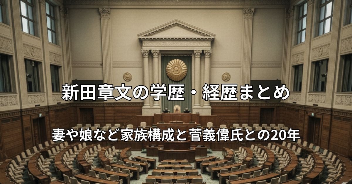 国会議事堂の衆議院議場を俯瞰した写真。中央に「新田章文の学歴・経歴まとめ 妻や娘など家族構成と菅義偉氏との20年」という記事タイトルが入ったアイキャッチ画像。
